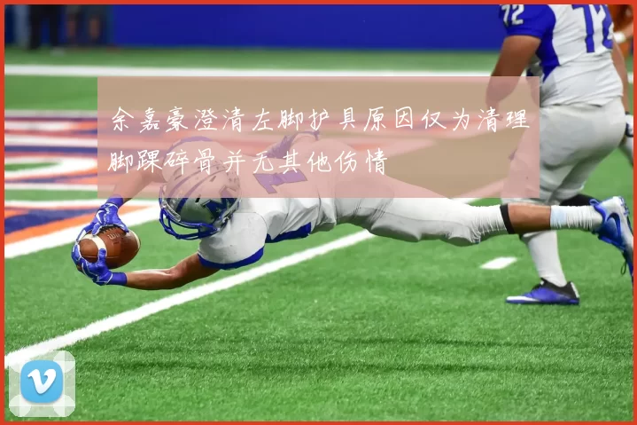 余嘉豪澄清左脚护具原因仅为清理脚踝碎骨并无其他伤情