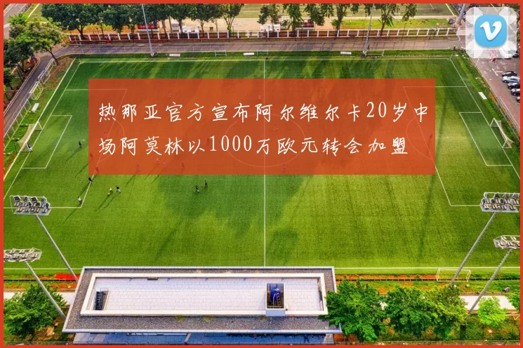 热那亚官方宣布阿尔维尔卡20岁中场阿莫林以1000万欧元转会加盟