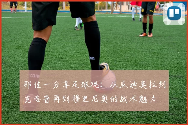邵佳一分享足球观：从瓜迪奥拉到克洛普再到穆里尼奥的战术魅力