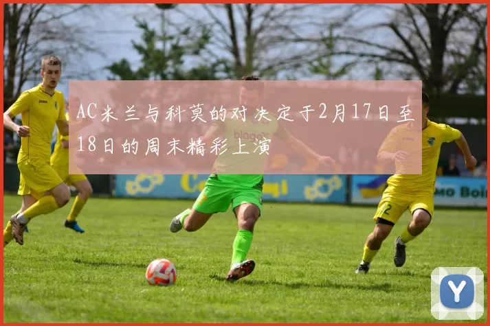 AC米兰与科莫的对决定于2月17日至18日的周末精彩上演