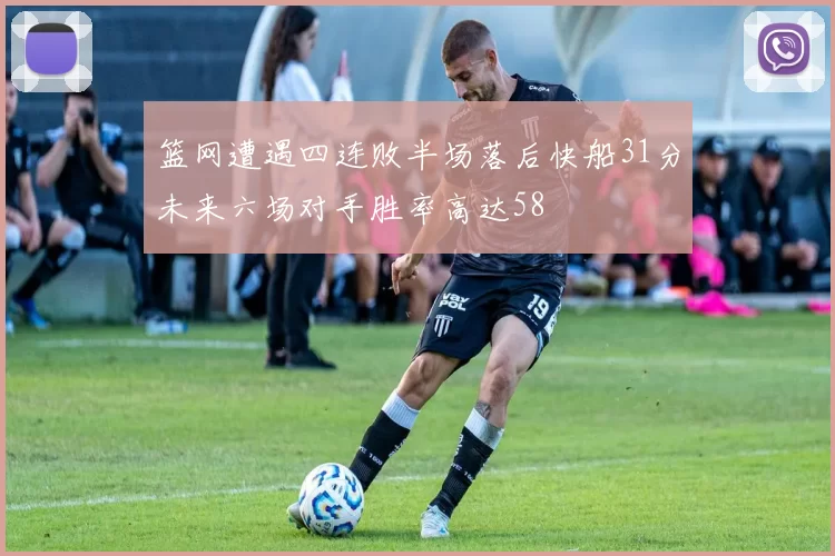 篮网遭遇四连败半场落后快船31分未来六场对手胜率高达58