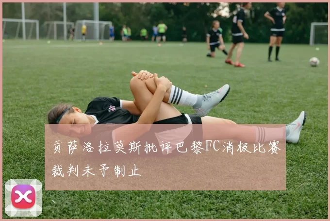 贡萨洛拉莫斯批评巴黎FC消极比赛裁判未予制止