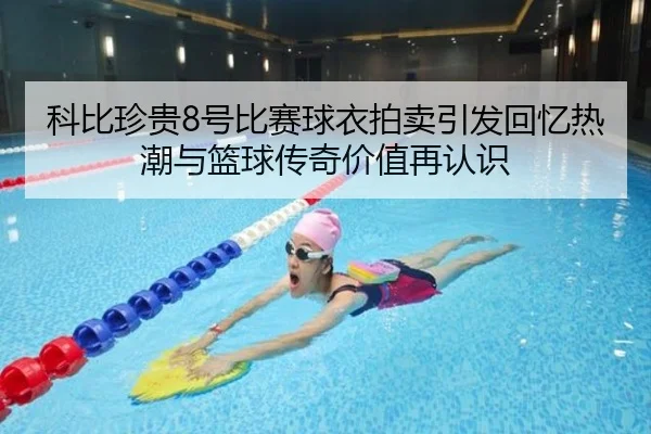 科比珍贵8号比赛球衣拍卖引发回忆热潮与篮球传奇价值再认识